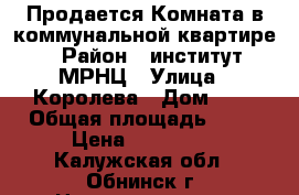 Продается Комната в коммунальной квартире › Район ­ институт МРНЦ › Улица ­ Королева › Дом ­ 5 › Общая площадь ­ 10 › Цена ­ 700 000 - Калужская обл., Обнинск г. Недвижимость » Квартиры продажа   . Калужская обл.,Обнинск г.